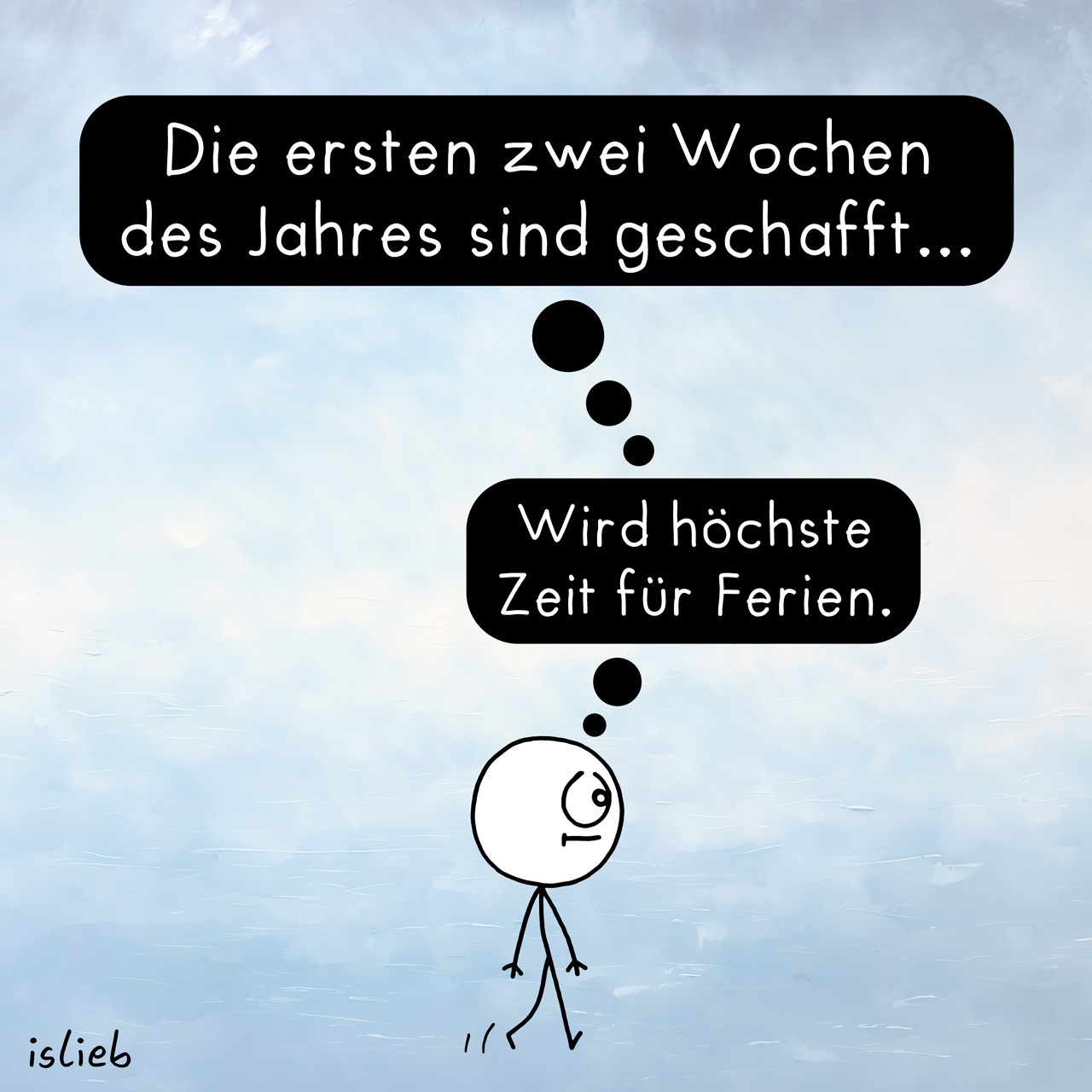 Comic mit einer Strichzeichnung, die denkt, während es geht: »Die ersten zwei Wochen des Jahres sind geschafft …« · »Wird höchste Zeit für Ferien.« (C) isLieb